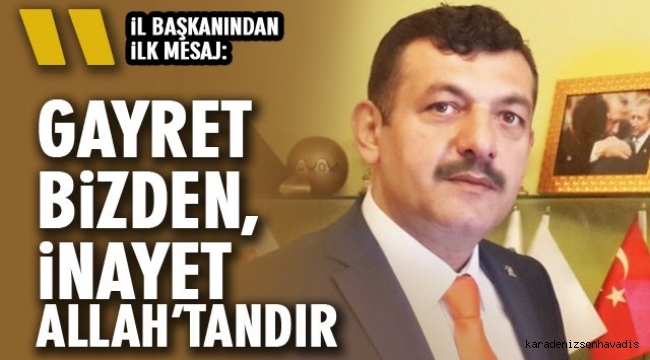 İL BAŞKANINDAN İLK MESAJ: “GAYRET BİZDEN, İNAYET ALLAH’TANDIR”