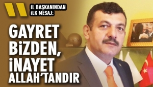 İL BAŞKANINDAN İLK MESAJ: “GAYRET BİZDEN, İNAYET ALLAH’TANDIR”