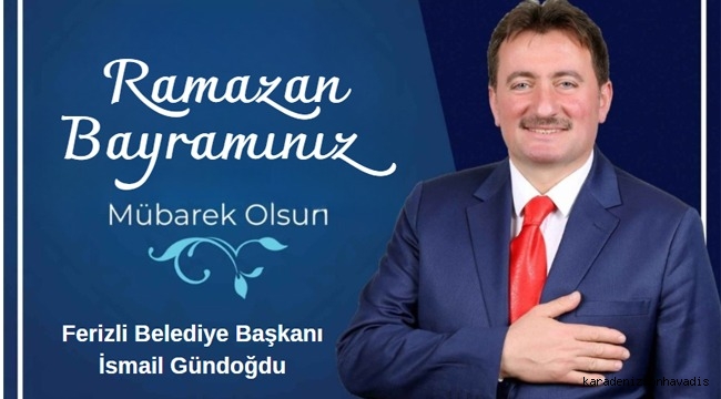 FERİZLİ BELEDİYE BAŞKANI İSMAİL GÜNDOĞDU'NUN RAMAZAN BAYRAMI MESAJI