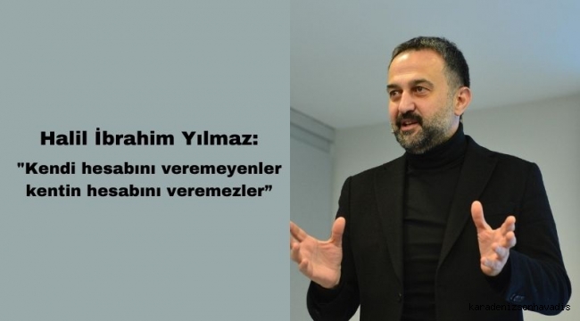 Halil İbrahim Yılmaz: Kendi hesabını veremeyenler, kentin hesabını veremez